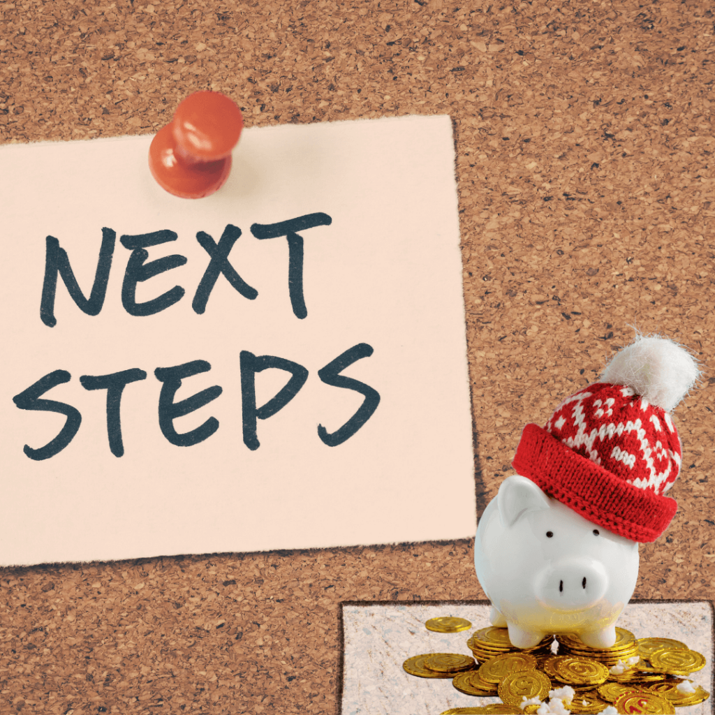 A corkboard with a piece of paper pinned to it labeled 'NEXT STEPS' in bold, black letters. In the lower right corner, a white piggy bank wearing a red and white Christmas-hat stands on a pile of gold coins.